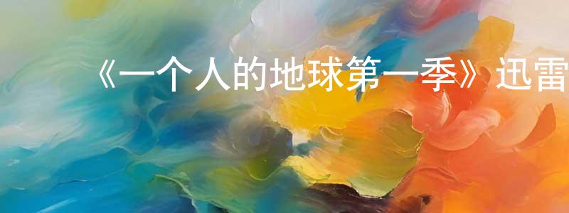 白嘉轩的动漫综艺大全,《一个人的地球第一季》迅雷下载/在线观看-都市情感-美剧天堂